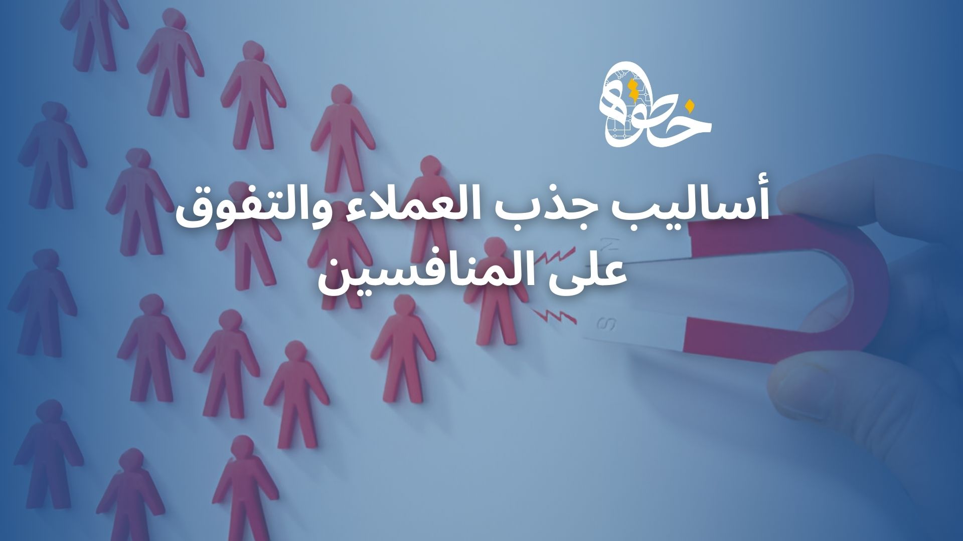 أساليب جذب العملاء والتفوق على المنافسين
